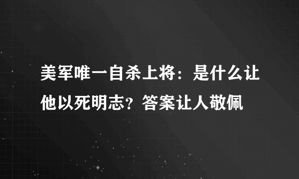 美军唯一自杀上将：是什么让他以死明志？答案让人敬佩