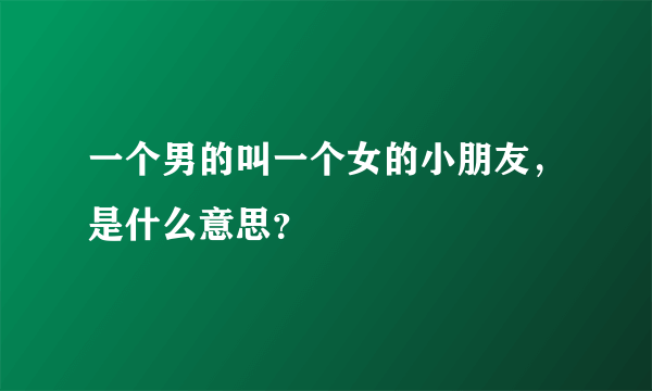 一个男的叫一个女的小朋友，是什么意思？