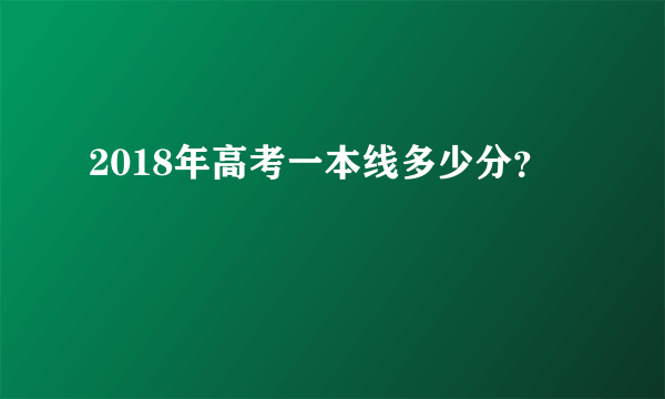 2018年高考一本线多少分？