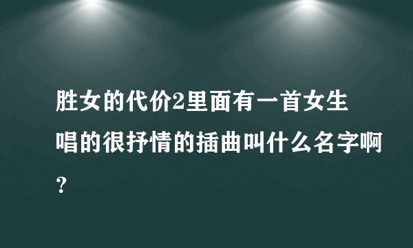 胜女的代价2里面有一首女生唱的很抒情的插曲叫什么名字啊？