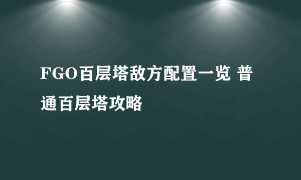 FGO百层塔敌方配置一览 普通百层塔攻略