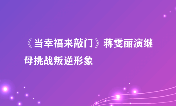 《当幸福来敲门》蒋雯丽演继母挑战叛逆形象