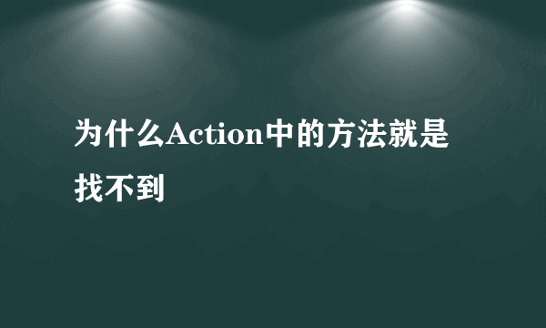 为什么Action中的方法就是找不到