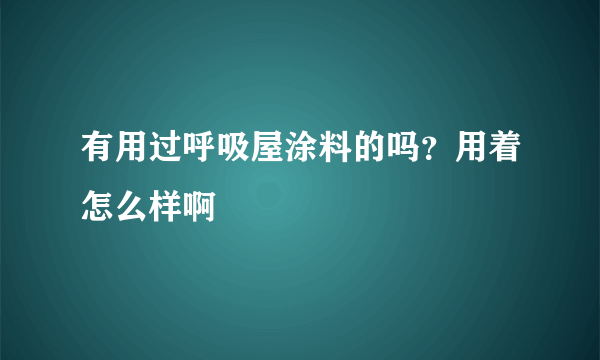 有用过呼吸屋涂料的吗？用着怎么样啊