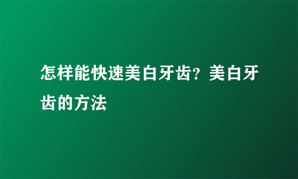 怎样能快速美白牙齿？美白牙齿的方法