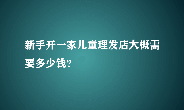 新手开一家儿童理发店大概需要多少钱？