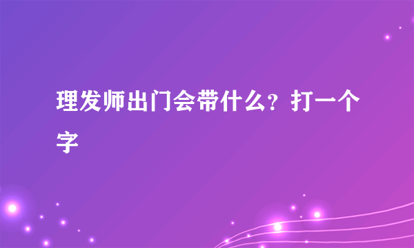 理发师出门会带什么？打一个字