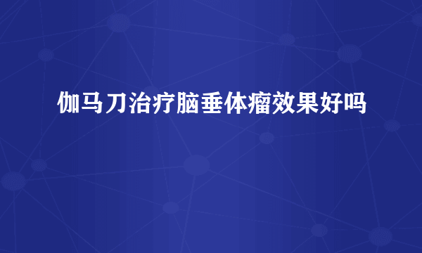 伽马刀治疗脑垂体瘤效果好吗