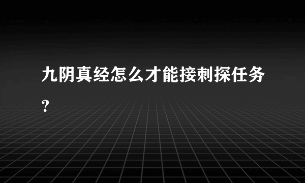 九阴真经怎么才能接刺探任务？