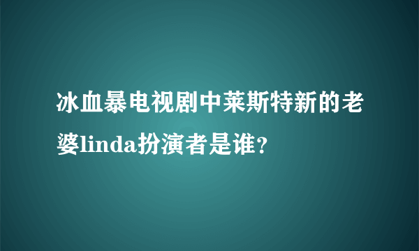 冰血暴电视剧中莱斯特新的老婆linda扮演者是谁？