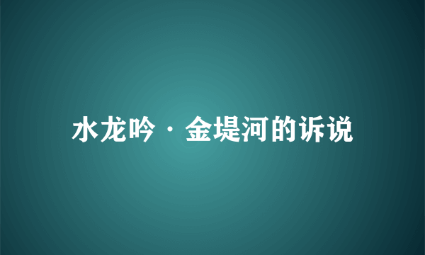 水龙吟·金堤河的诉说