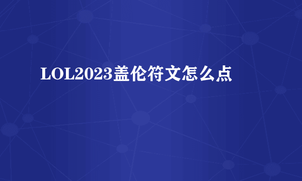 LOL2023盖伦符文怎么点