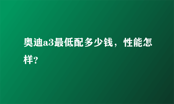 奥迪a3最低配多少钱，性能怎样？