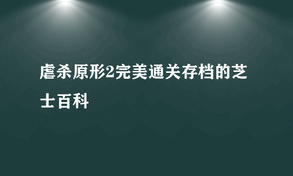 虐杀原形2完美通关存档的芝士百科