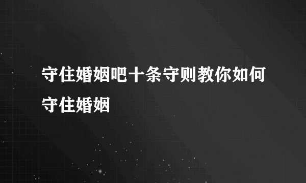 守住婚姻吧十条守则教你如何守住婚姻