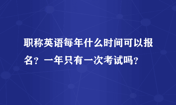 职称英语每年什么时间可以报名？一年只有一次考试吗？