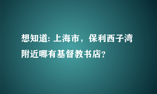 想知道: 上海市，保利西子湾附近哪有基督教书店？