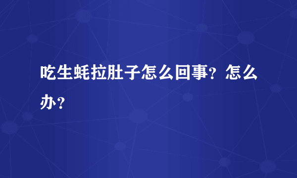 吃生蚝拉肚子怎么回事？怎么办？