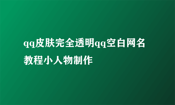 qq皮肤完全透明qq空白网名教程小人物制作