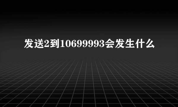 发送2到10699993会发生什么