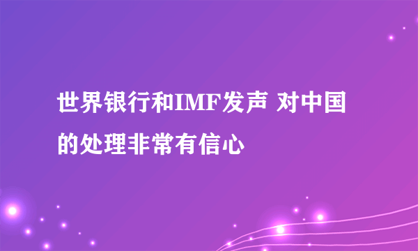 世界银行和IMF发声 对中国的处理非常有信心