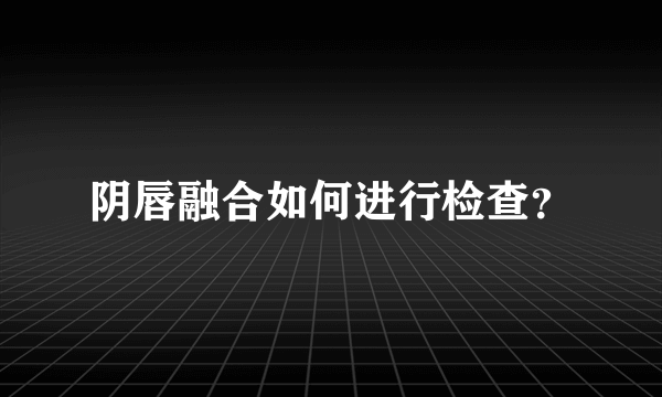 阴唇融合如何进行检查？