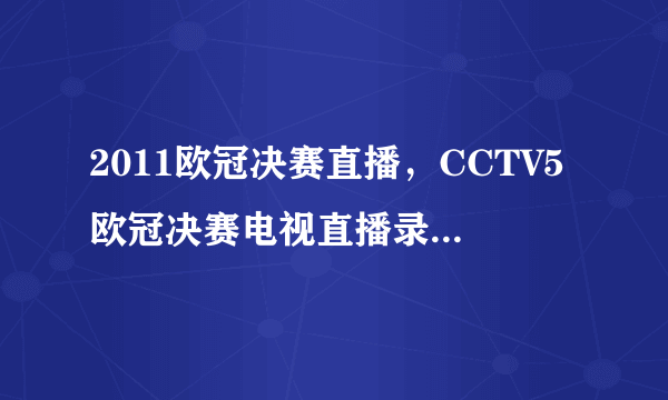 2011欧冠决赛直播，CCTV5欧冠决赛电视直播录像，2011巴萨VS曼联欧冠决赛全场录像