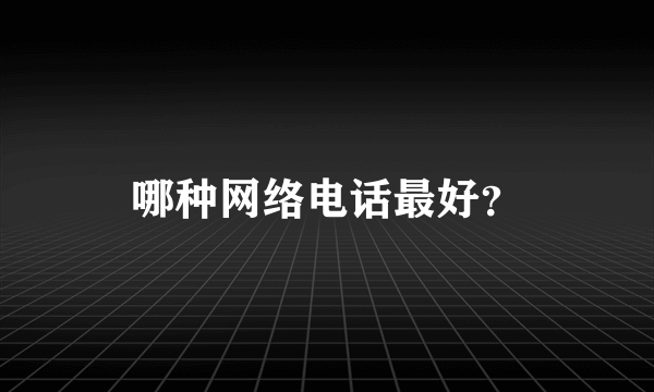 哪种网络电话最好？