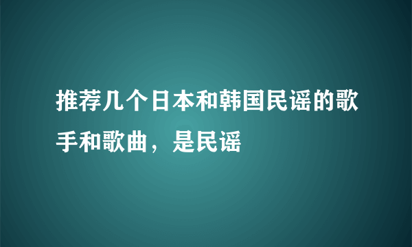 推荐几个日本和韩国民谣的歌手和歌曲，是民谣