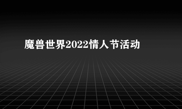 魔兽世界2022情人节活动