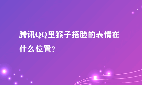 腾讯QQ里猴子捂脸的表情在什么位置？