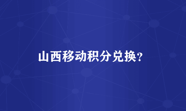 山西移动积分兑换？