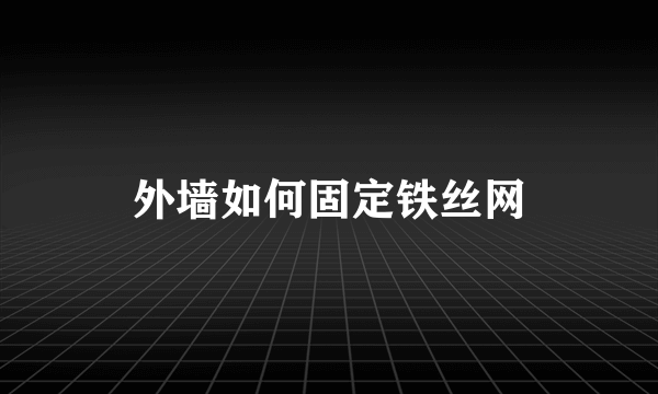 外墙如何固定铁丝网