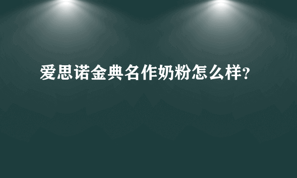 爱思诺金典名作奶粉怎么样？