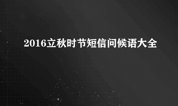 2016立秋时节短信问候语大全