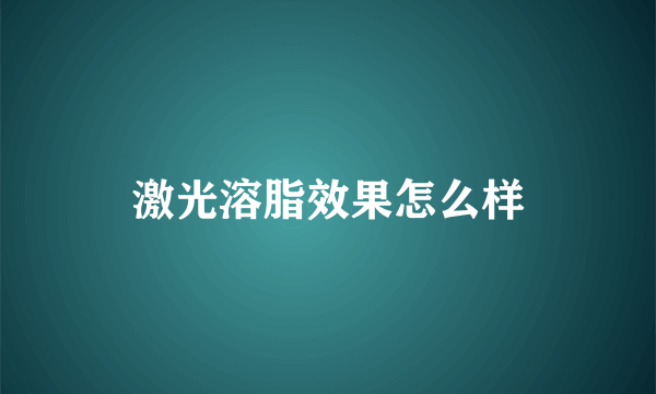 激光溶脂效果怎么样