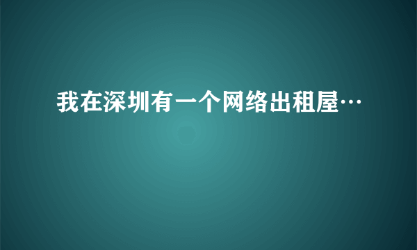 我在深圳有一个网络出租屋…