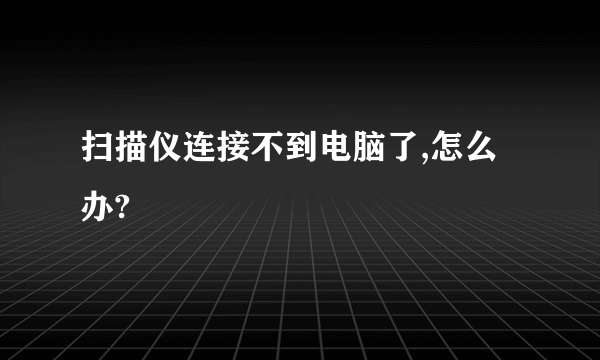 扫描仪连接不到电脑了,怎么办?