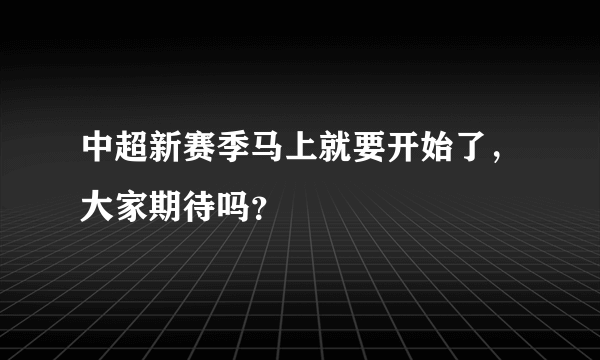 中超新赛季马上就要开始了，大家期待吗？