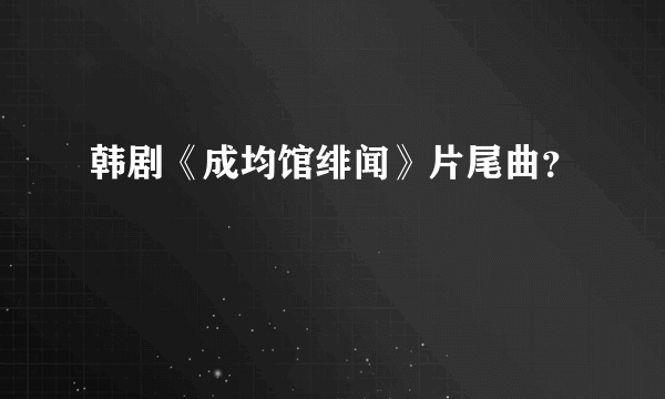 韩剧《成均馆绯闻》片尾曲？