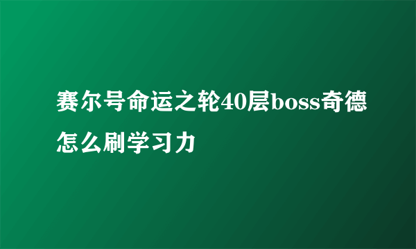 赛尔号命运之轮40层boss奇德怎么刷学习力