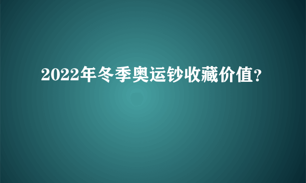 2022年冬季奥运钞收藏价值？