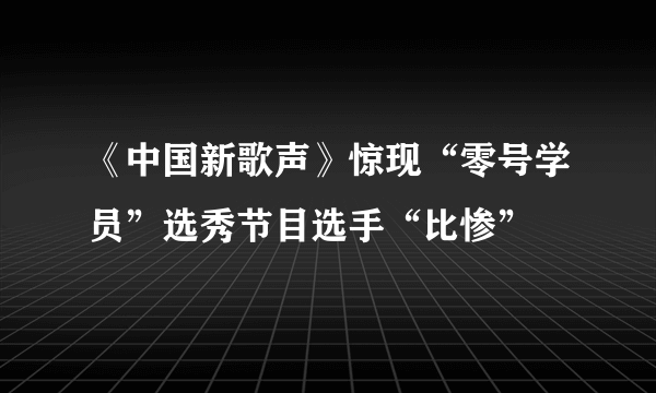 《中国新歌声》惊现“零号学员”选秀节目选手“比惨”