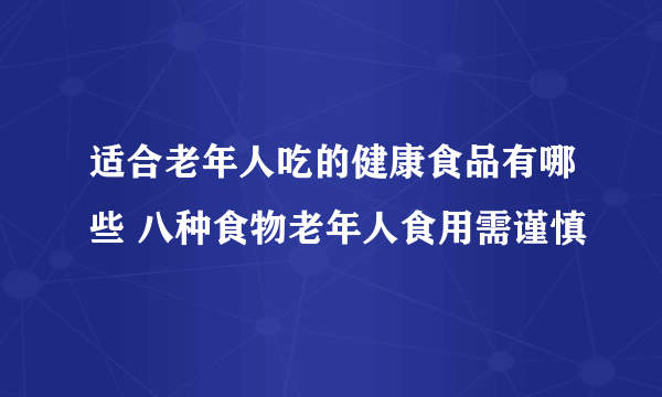 适合老年人吃的健康食品有哪些 八种食物老年人食用需谨慎