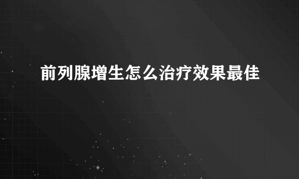 前列腺增生怎么治疗效果最佳