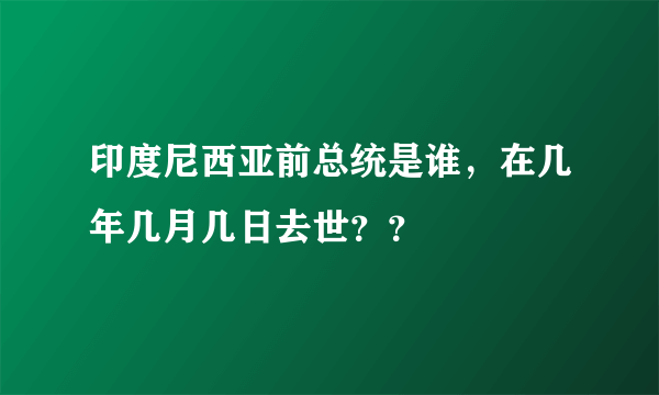 印度尼西亚前总统是谁，在几年几月几日去世？？