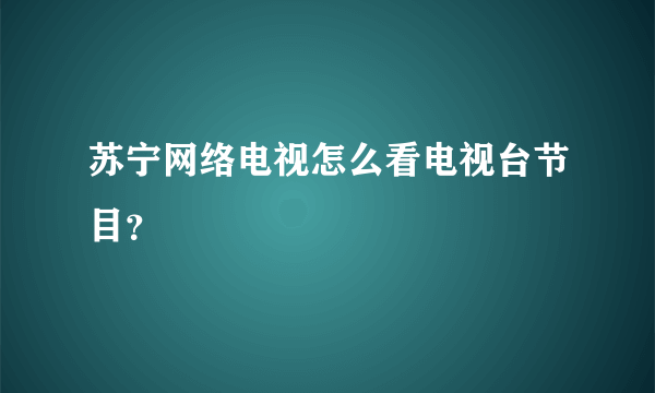 苏宁网络电视怎么看电视台节目？