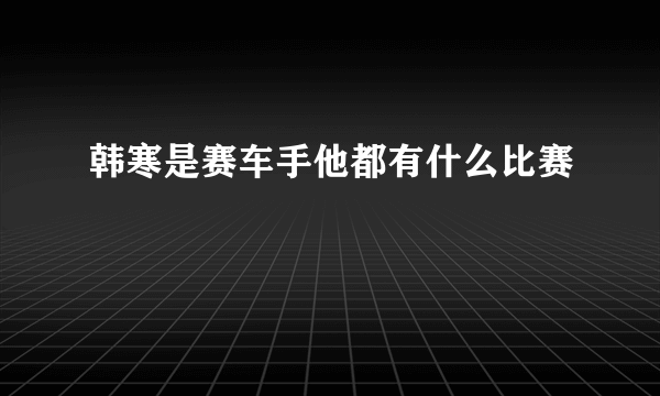 韩寒是赛车手他都有什么比赛