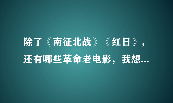 除了《南征北战》《红日》，还有哪些革命老电影，我想下载下来保存，求推荐？