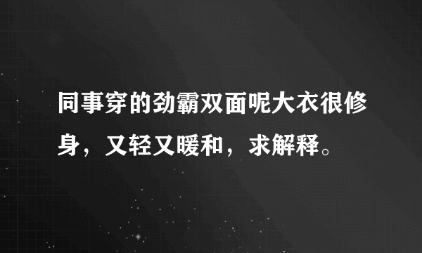 同事穿的劲霸双面呢大衣很修身，又轻又暖和，求解释。